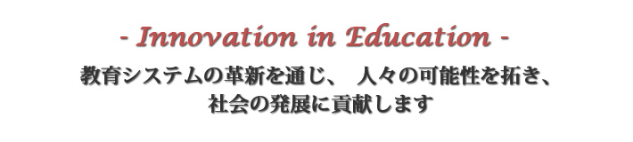 Innovation in Education 教育システムの革新を通じ、人々の可能性を拓き、社会の発展に貢献します。