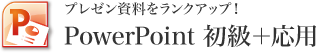 プレゼン資料をランクアップ！PowerPoint 初級＋応用