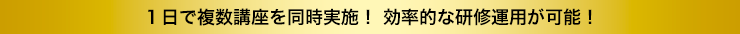 1日で複数講座を同時実施！ 効率的な研修運用が可能！